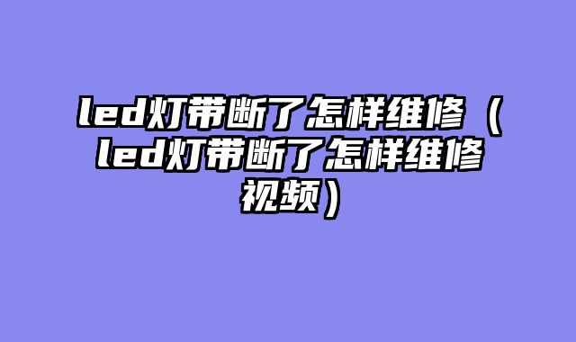 led灯带断了怎样维修（led灯带断了怎样维修视频）