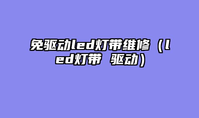 免驱动led灯带维修（led灯带 驱动）