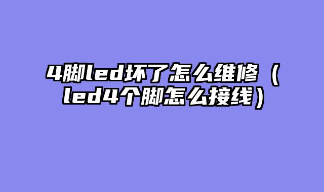 4脚led坏了怎么维修（led4个脚怎么接线）