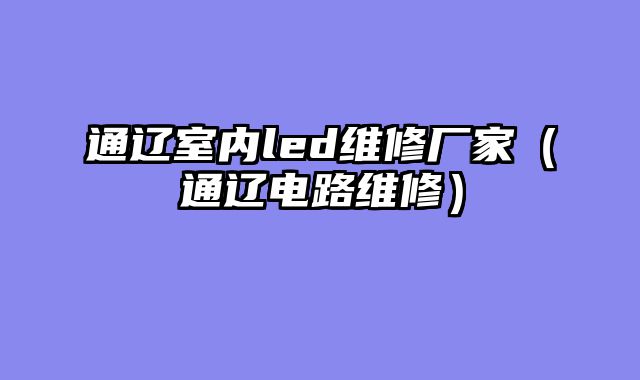 通辽室内led维修厂家（通辽电路维修）