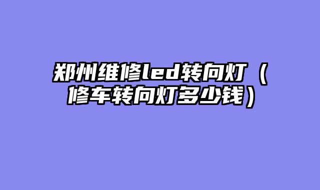 郑州维修led转向灯（修车转向灯多少钱）