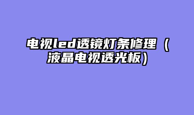 电视led透镜灯条修理（液晶电视透光板）