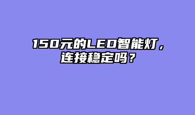 150元的LED智能灯，连接稳定吗？