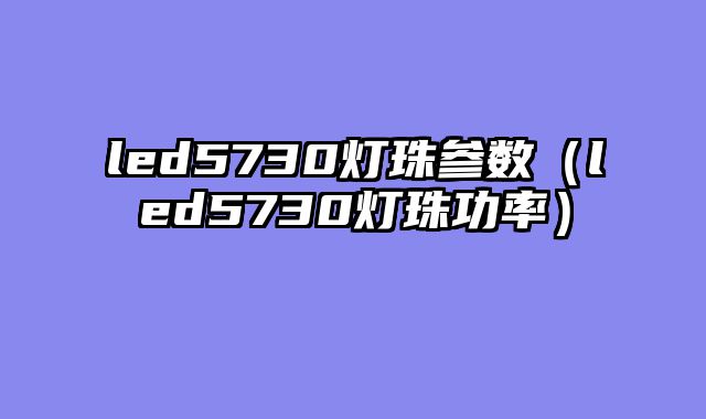 led5730灯珠参数（led5730灯珠功率）