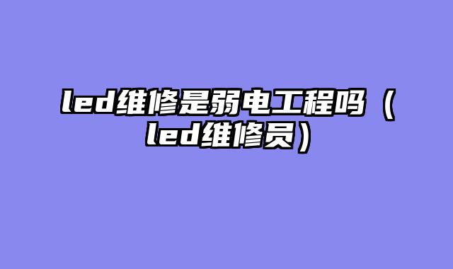 led维修是弱电工程吗（led维修员）
