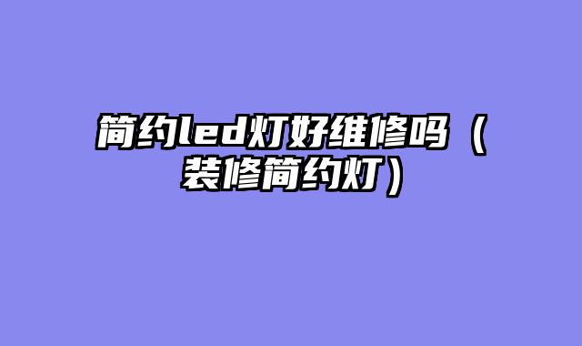 简约led灯好维修吗（装修简约灯）