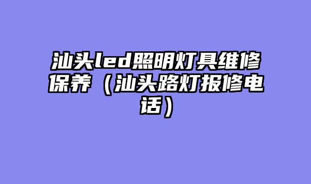 汕头led照明灯具维修保养（汕头路灯报修电话）