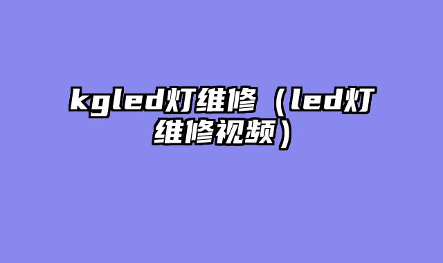 kgled灯维修（led灯维修视频）