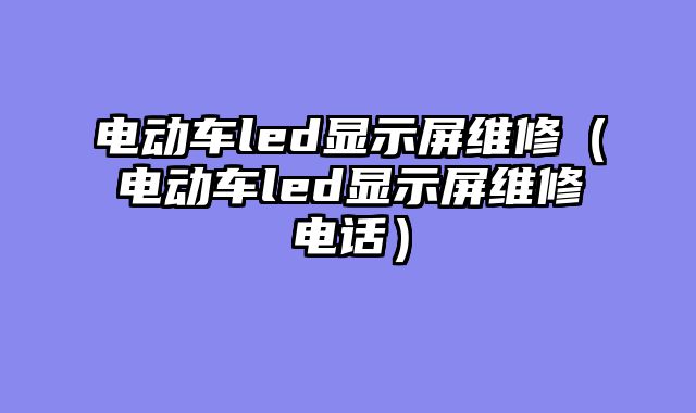 电动车led显示屏维修（电动车led显示屏维修电话）