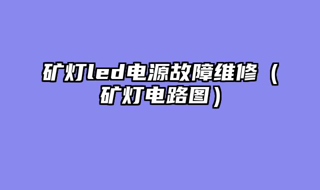 矿灯led电源故障维修（矿灯电路图）