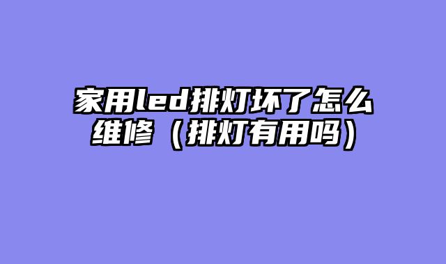 家用led排灯坏了怎么维修（排灯有用吗）