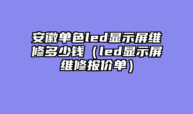 安徽单色led显示屏维修多少钱（led显示屏维修报价单）