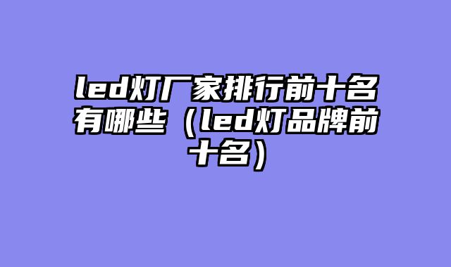 led灯厂家排行前十名有哪些（led灯品牌前十名）