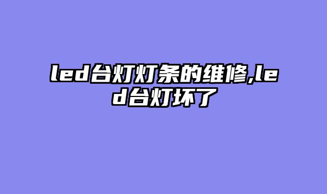 led台灯灯条的维修,led台灯坏了