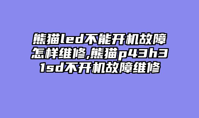 熊猫led不能开机故障怎样维修,熊猫p43h31sd不开机故障维修