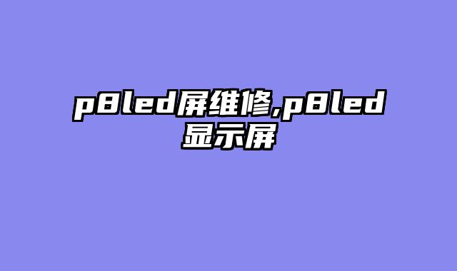 p8led屏维修,p8led显示屏