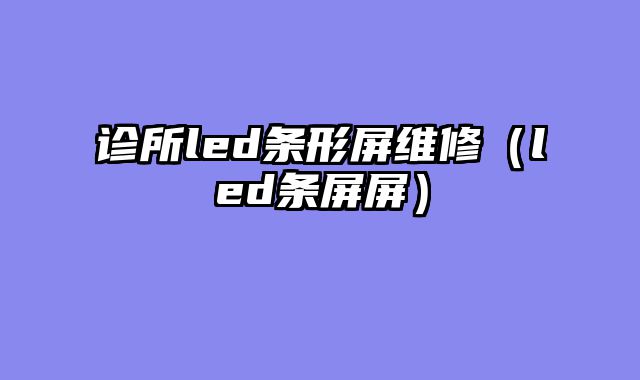 诊所led条形屏维修（led条屏屏）