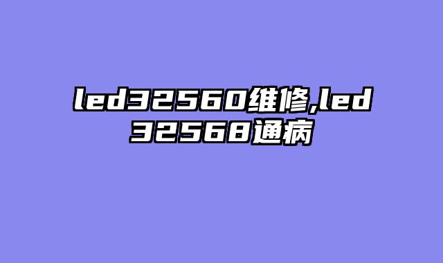 led32560维修,led32568通病