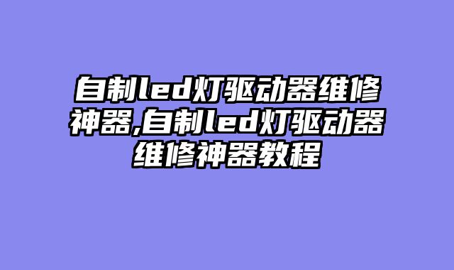 自制led灯驱动器维修神器,自制led灯驱动器维修神器教程