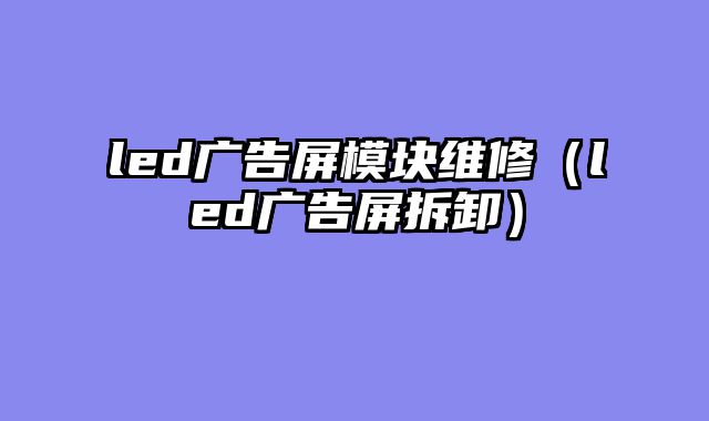 led广告屏模块维修（led广告屏拆卸）