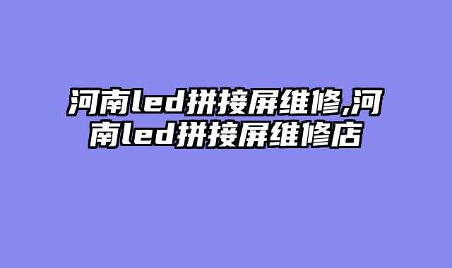 河南led拼接屏维修,河南led拼接屏维修店