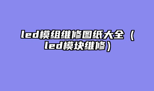 led模组维修图纸大全（led模块维修）