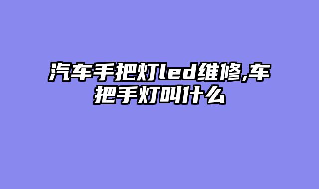 汽车手把灯led维修,车把手灯叫什么