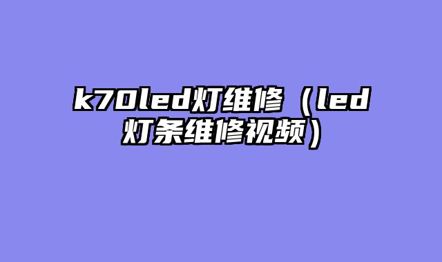 k70led灯维修（led灯条维修视频）