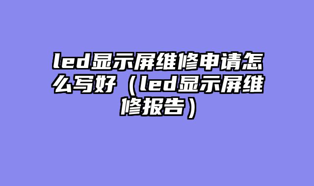 led显示屏维修申请怎么写好（led显示屏维修报告）