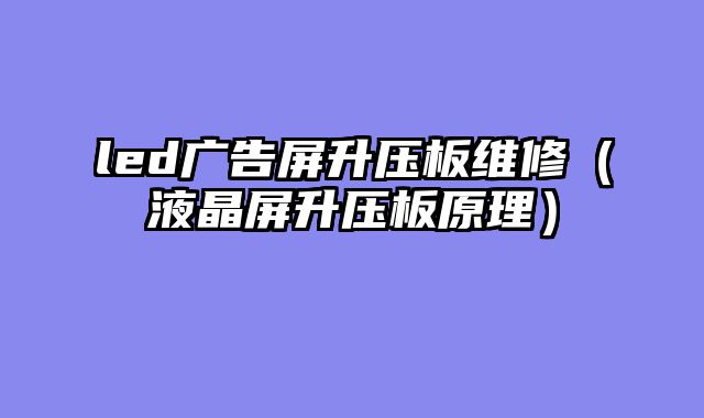 led广告屏升压板维修（液晶屏升压板原理）