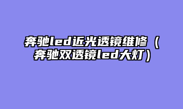 奔驰led近光透镜维修（奔驰双透镜led大灯）