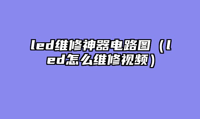 led维修神器电路图（led怎么维修视频）
