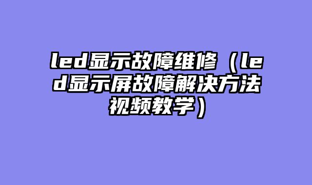 led显示故障维修（led显示屏故障解决方法视频教学）
