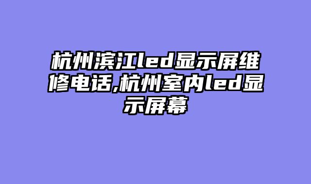 杭州滨江led显示屏维修电话,杭州室内led显示屏幕