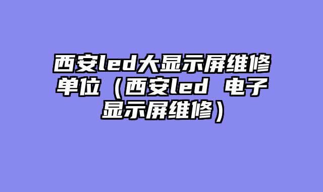 西安led大显示屏维修单位（西安led 电子显示屏维修）