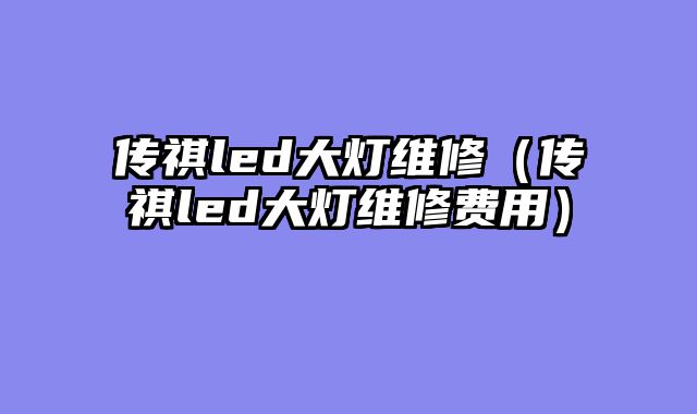 传祺led大灯维修（传祺led大灯维修费用）