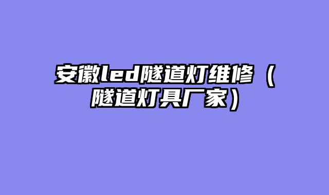 安徽led隧道灯维修（隧道灯具厂家）