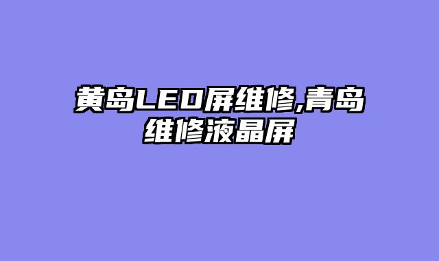 黄岛LED屏维修,青岛维修液晶屏