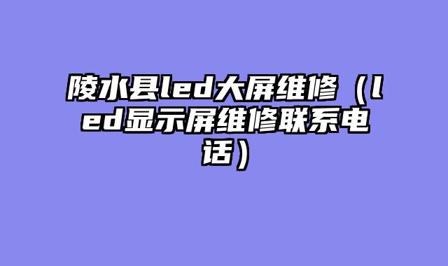 陵水县led大屏维修（led显示屏维修联系电话）
