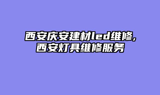 西安庆安建材led维修,西安灯具维修服务