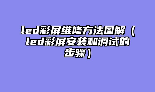 led彩屏维修方法图解（led彩屏安装和调试的步骤）