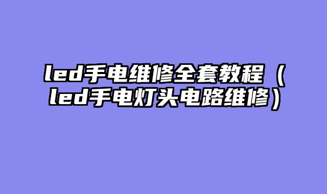 led手电维修全套教程（led手电灯头电路维修）