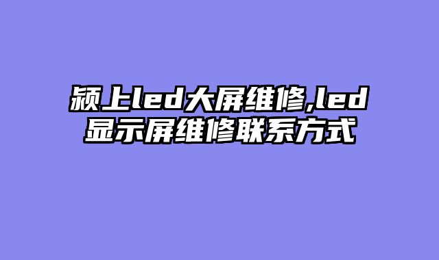 颍上led大屏维修,led显示屏维修联系方式