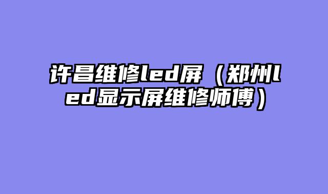 许昌维修led屏（郑州led显示屏维修师傅）