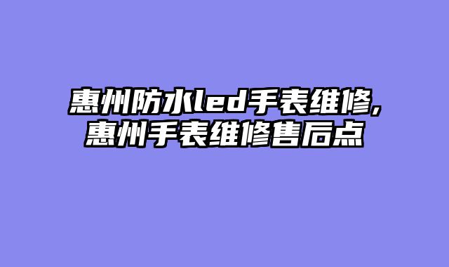 惠州防水led手表维修,惠州手表维修售后点