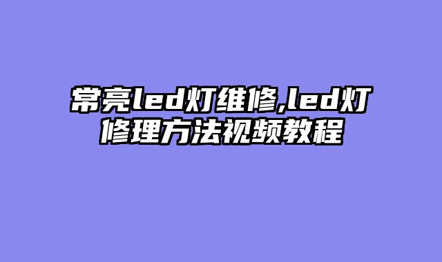 常亮led灯维修,led灯修理方法视频教程