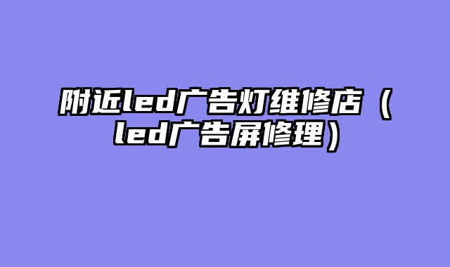 附近led广告灯维修店（led广告屏修理）