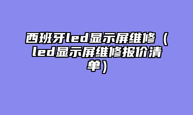 西班牙led显示屏维修（led显示屏维修报价清单）