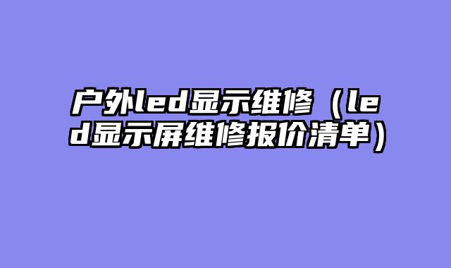 户外led显示维修（led显示屏维修报价清单）