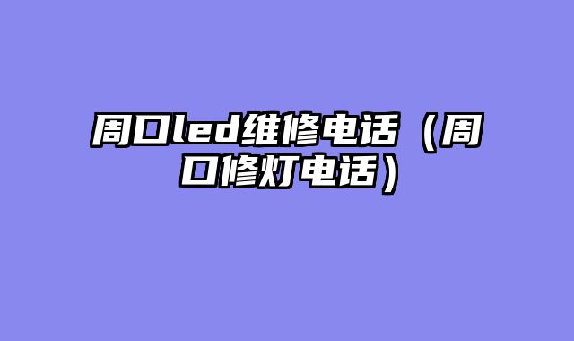 周口led维修电话（周口修灯电话）